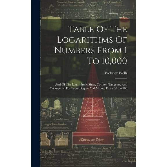 Table Of The Logarithms Of Numbers From 1 To 10,000: And Of The Logarithmic Sines, Cosines, Tangents, And Cotangents, For Every Degree And Minute From 00 To 900 (Hardcover)