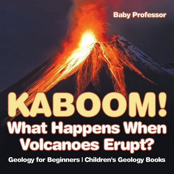 Kaboom! What Happens When Volcanoes Erupt? Geology for Beginners Children's Geology Books, (Paperback)