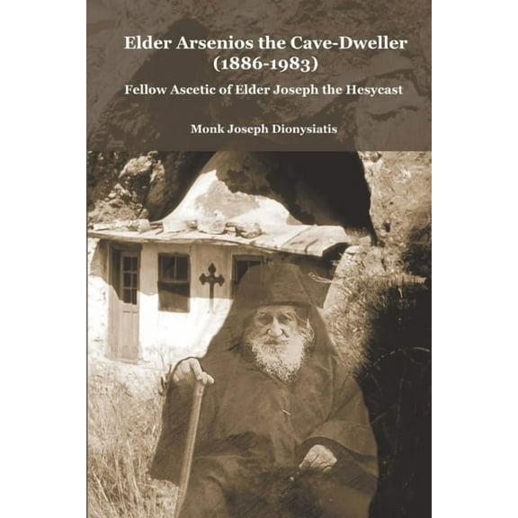Elder Arsenios the Cave - dweller (1886 - 1983): Fellow ascetic of Elder Joseph the Hesychast (Paperback)