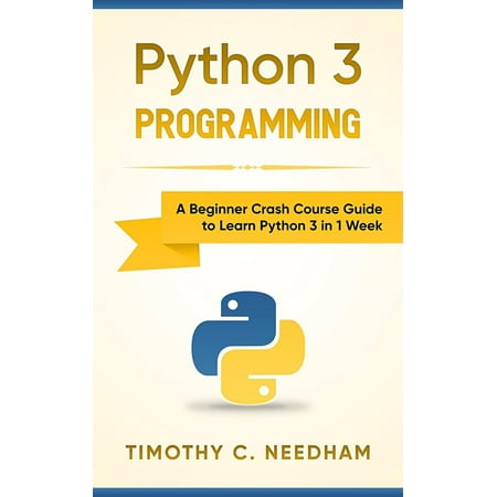 Python 3 Programming: A Beginner Crash Course Guide to Learn Python 3 in 1 Week -