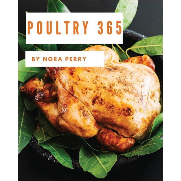 Poultry 365 : Enjoy 365 Days with Amazing Poultry Recipes in Your Own Poultry Cookbook! [hot Chicken Cookbook, Chicken Breast Cookbook, Grilled Chicken Cookbook, Instant Pot Chicken Recipes] [book 1] (Paperback)