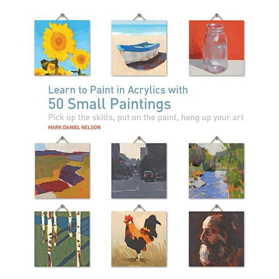 50 Small Paintings Learn to Paint in Acrylics with 50 Small Paintings: Pick Up the Skills * Put on the Paint * Hang Up Your Art, (Paperback)