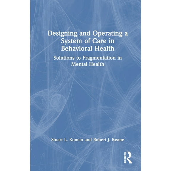 Designing and Operating a System of Care in Behavioral Health: Solutions to Fragmentation in Mental Health, (Hardcover)