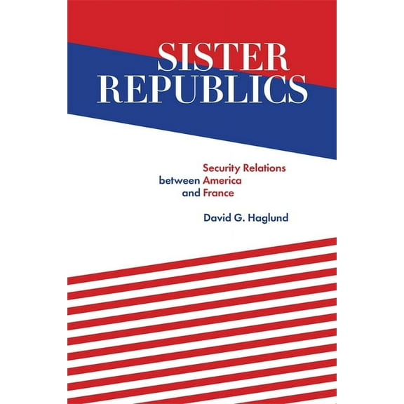 Sister Republics: Security Relations Between America and France, (Hardcover)