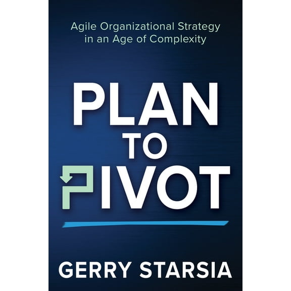 Plan to Pivot: Agile Organizational Strategy in an Age of Complexity, (Paperback)