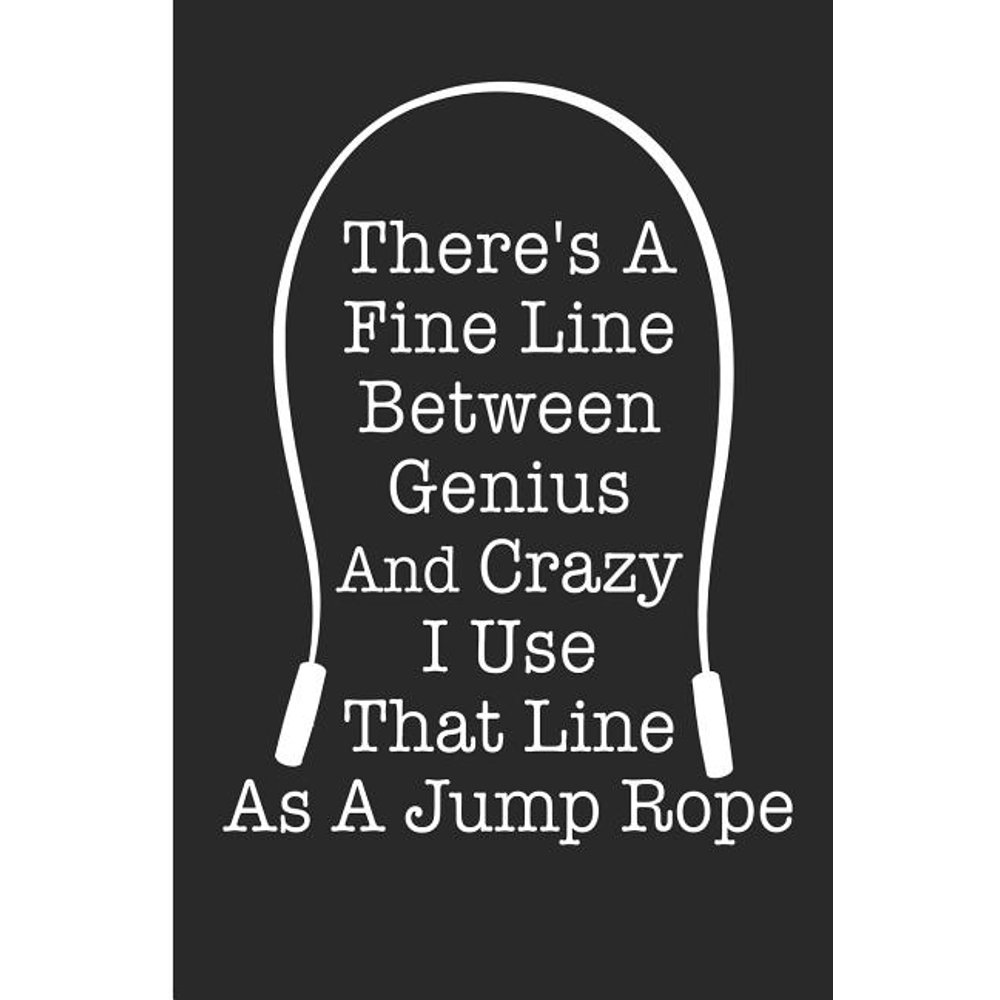 There's A Fine Line Between Genius And Crazy I Use That Line A Jump