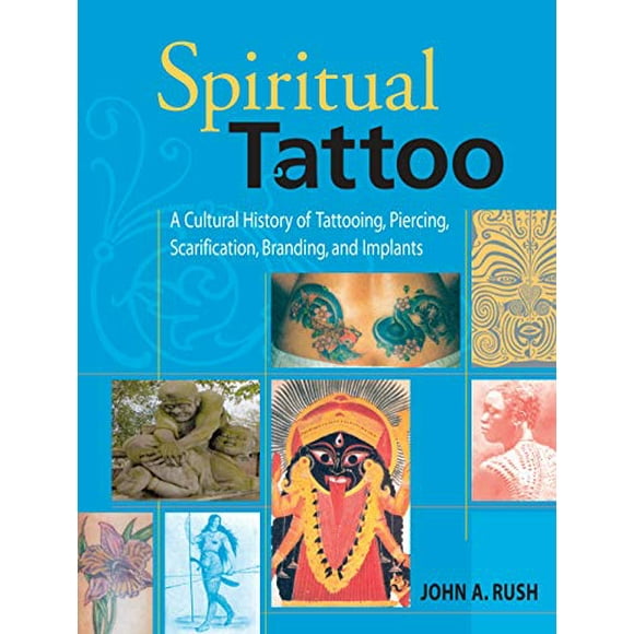 Spiritual Tattoo: A Cultural History of Tattooing, Piercing, Scarification, Branding, and Implants