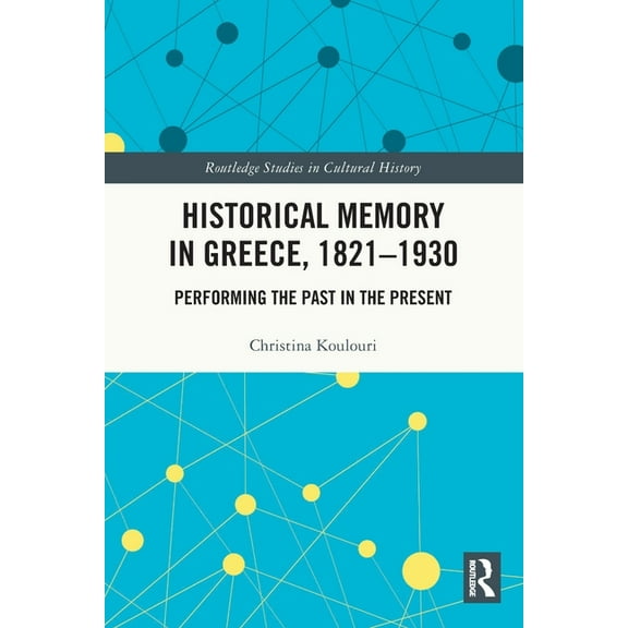 Routledge Studies in Cultural History Historical Memory in Greece, 1821-1930: Performing the Past in the Present, (Paperback)