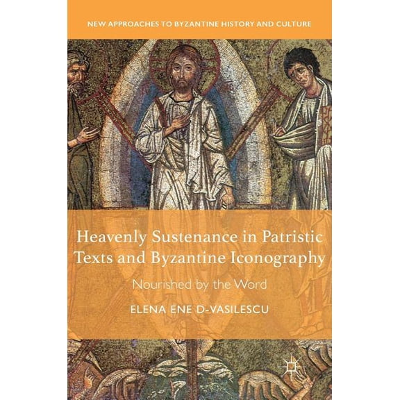 New Approaches to Byzantine History and Heavenly Sustenance in Patristic Texts and Byzantine Iconography: Nourished by the Word, (Hardcover)