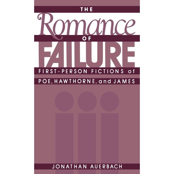 The Romance of Failure: First-Person Fictions of Poe, Hawthorne, and James, (Hardcover)
