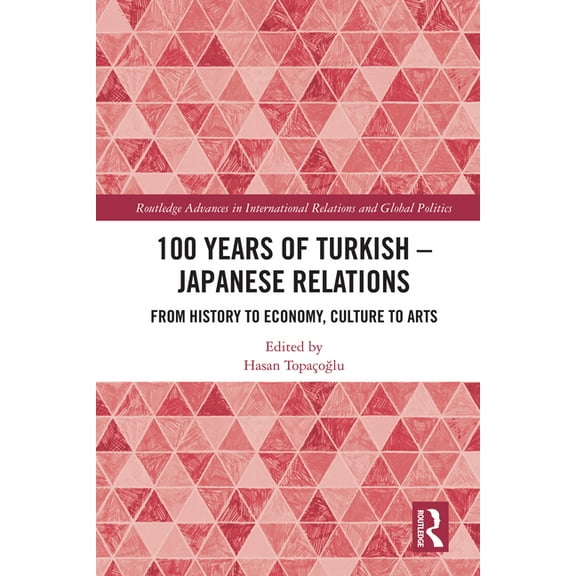 Routledge Advances in International Rela 100 Years of Turkish-Japanese Relations: From History to Economy, Culture to Art, (Hardcover)