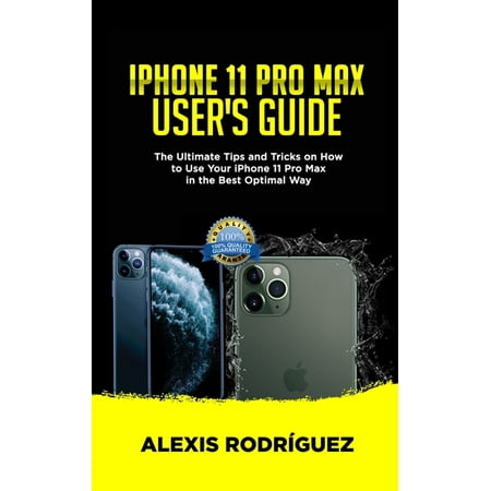 iPhone 11 Pro Max User's Guide: The Ultimate Tips and Tricks on How to Use Your iPhone 11 Pro Max in the Best Optimal Way (2019