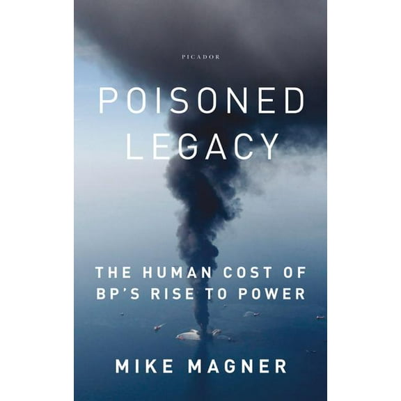 Poisoned Legacy: The Human Cost of Bp's Rise to Power, (Paperback)