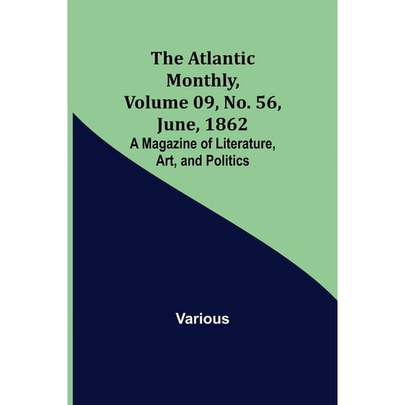 The Atlantic Monthly, Volume 09, No. 56, June, 1862; A Magazine of Literature, Art, and Politics, (Paperback)