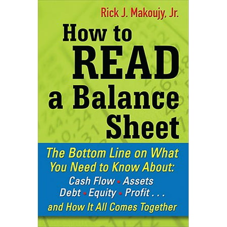 How to Read a Balance Sheet: The Bottom Line on What You Need to Know about Cash Flow, Assets, Debt, Equity, Profit...and How It All Comes