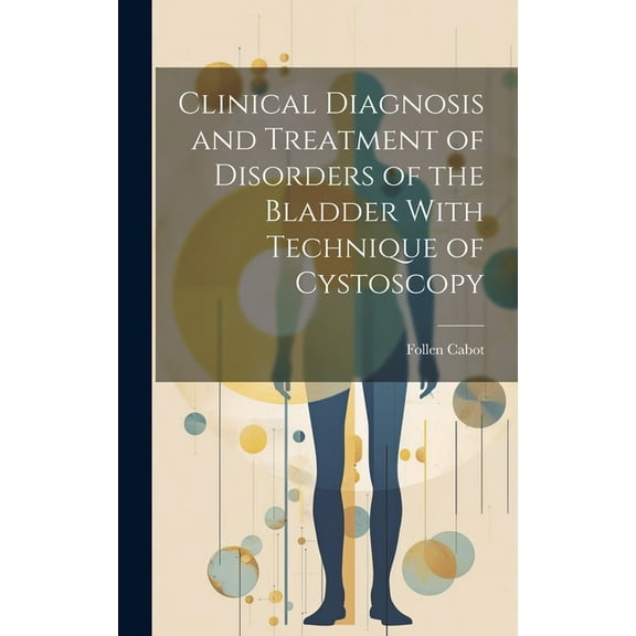 Clinical Diagnosis and Treatment of Disorders of the Bladder With Technique of Cystoscopy (Hardcover)