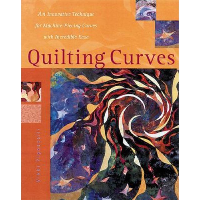 Quilting Curves: An Innovative Technique for Machine-piecing Curves with Incredible Ease