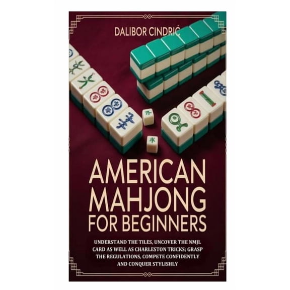 American Mahjong for Beginners: Understand the Tiles, Uncover the NMJL Card as well as Charleston Tricks; Grasp the Regu, (Paperback)