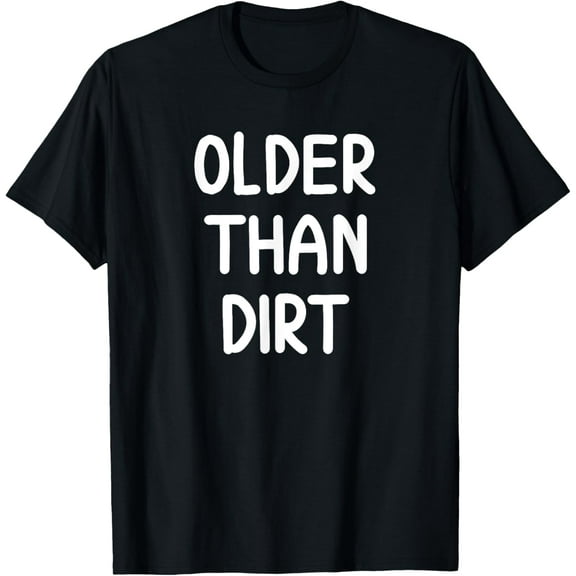 Sarcastic Older Than Dirt T-shirt. Funny Joke Tee for Family T-Shirt