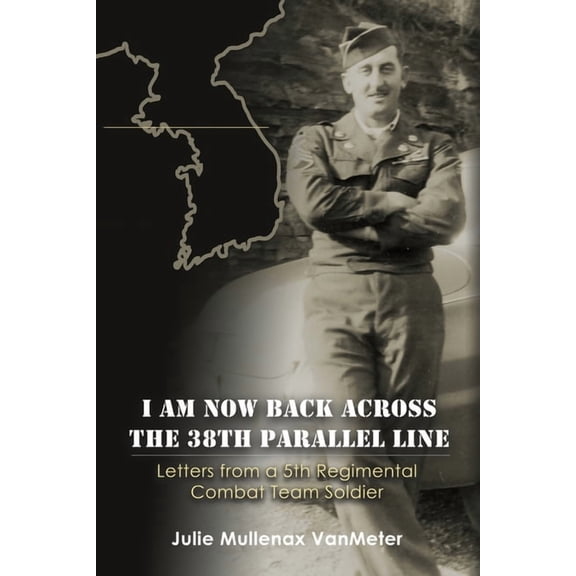 I Am Now Back Across the 38th Parallel Line: Letters from a 5th Regimental Combat Team Soldier, (Paperback)