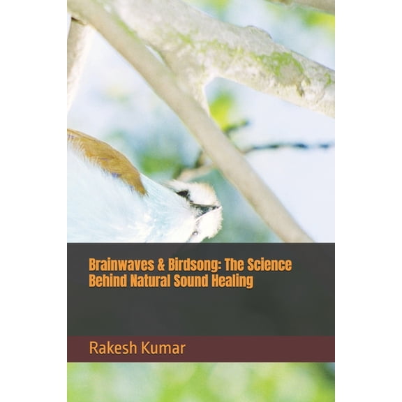 Brainwaves & Birdsong: The Science Behind Natural Sound Healing, (Paperback)