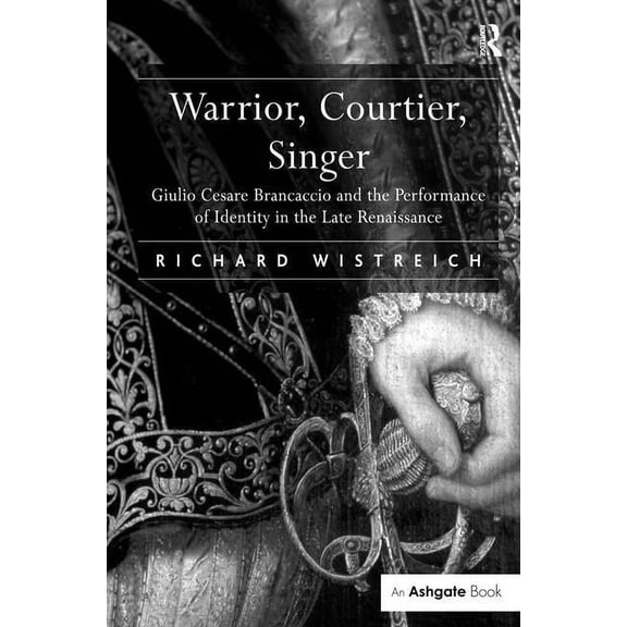 Warrior, Courtier, Singer: Giulio Cesare Brancaccio and the Performance of Identity in the Late Renaissance, (Hardcover)
