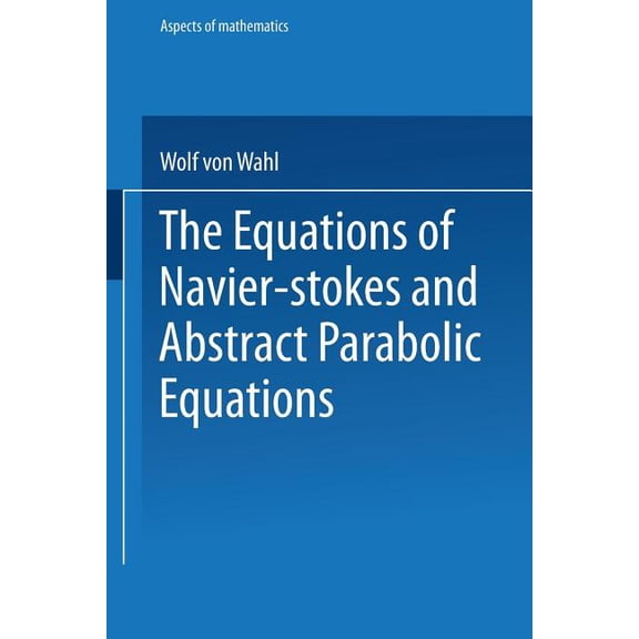 Aspects of Mathematics The Equations of Navier-Stokes and Abstract Parabolic Equations, Book 8, (Paperback)