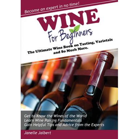 Wine for Beginners : The Ultimate Wine Book on Tasting, Varietals, and So Much