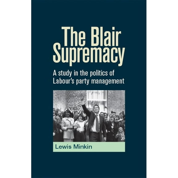 The Blair Supremacy: A study in the politics of Labour's party management, (Paperback)
