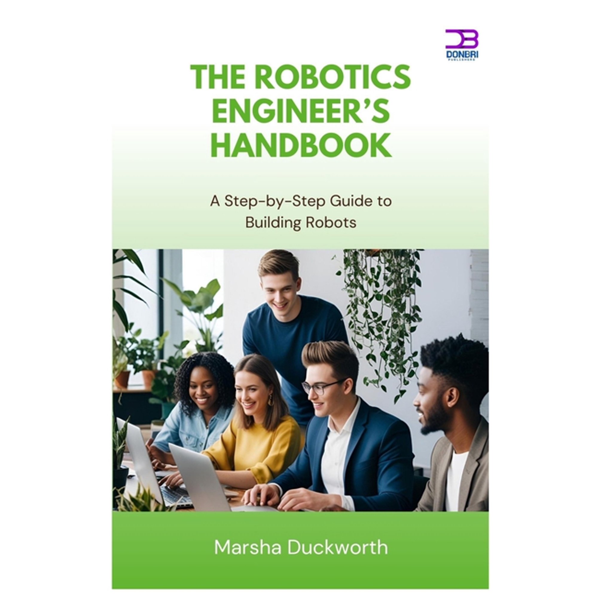 The Robotics Engineer s Handbook: A Step-by-Step Guide to Building Robots (Paperback)