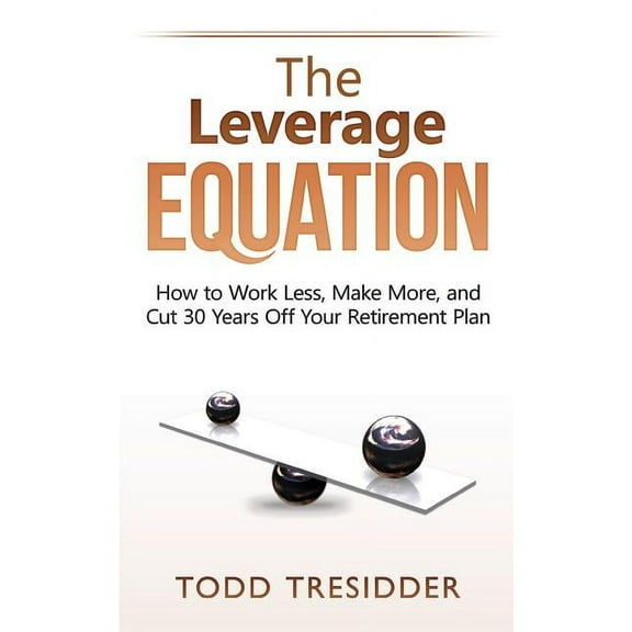 The Leverage Equation: How to Work Less, Make More, and Cut 30 Years Off Your Retirement Plan, (Paperback)