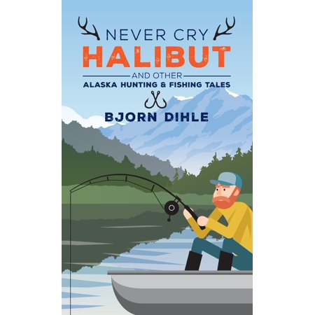 Never Cry Halibut and Other Alaska Hunting and Fishing Tales Epub-Ebook