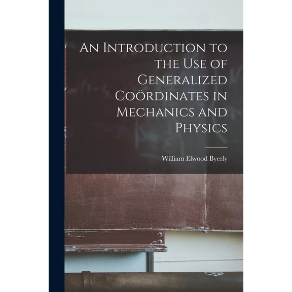 An Introduction to the Use of Generalized Coördinates in Mechanics and Physics, (Paperback)