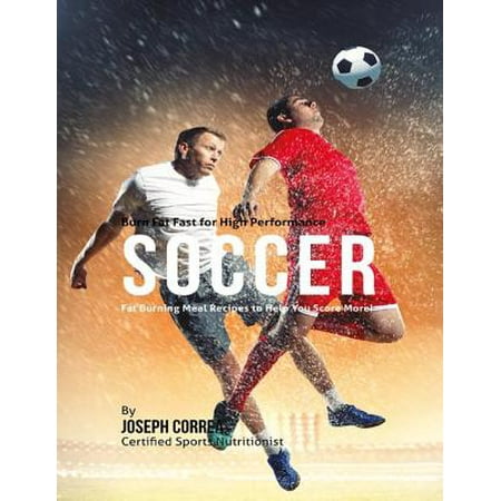 High Performance Fat - Burn Fat Fast for High Performance Soccer: Fat Burning Meal Recipes to Help You Score More! - eBook