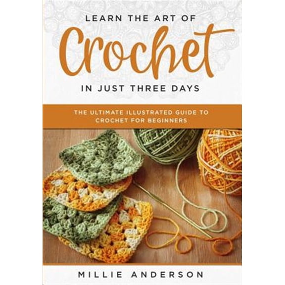Pre-Owned Learn the Art of Crochet in Just Three Days: The Ultimate Illustrated Guide to Crochet for Beginners (Paperback) 1070215856 9781070215853