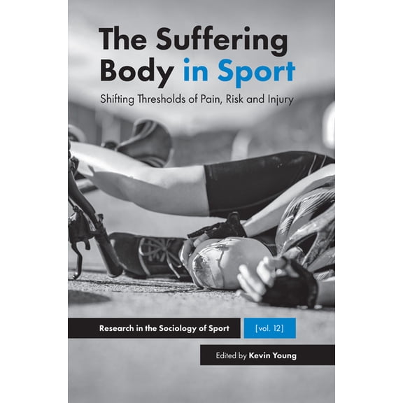 Research in the Sociology of Sport The Suffering Body in Sport: Shifting Thresholds of Pain, Risk and Injury, Book 12, (Hardcover)
