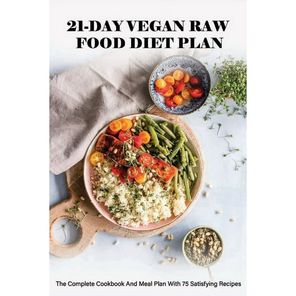 21-Day Vegan Raw Food Diet Plan: The Complete Cookbook And Meal Plan With 75 Satisfying Recipes: Vegan For Beginners, (Paperback)