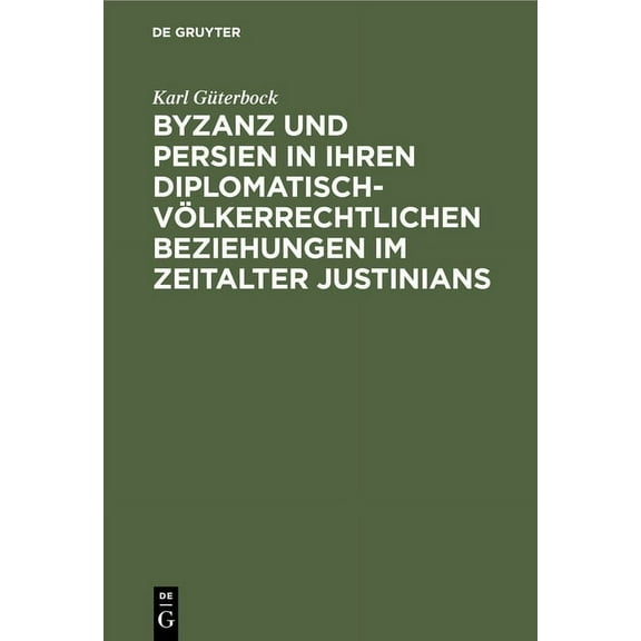 Byzanz Und Persien in Ihren Diplomatisch-VÃ¶lkerrechtlichen Beziehungen Im Zeitalter Justinians: Ein Beitrag Zur Geschich, (Hardcover)