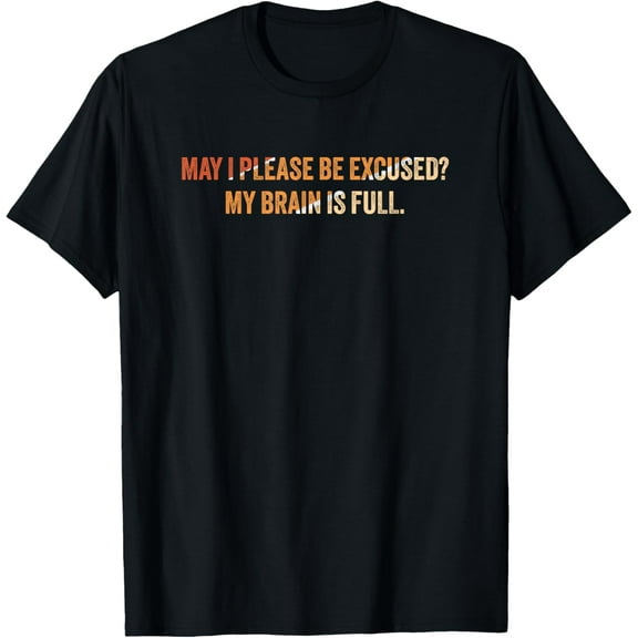 May I please be excused My brain is full T-Shirt