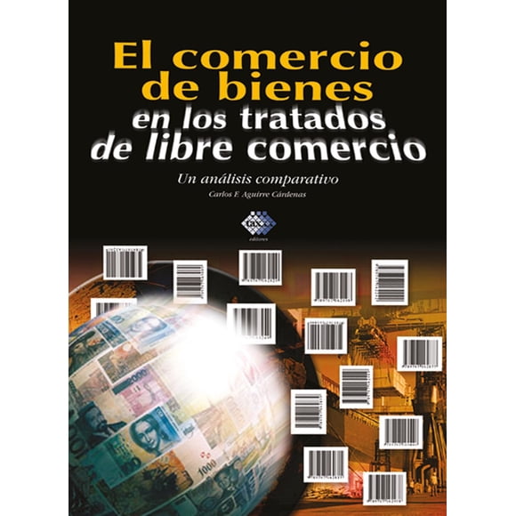 El Comercio de Bienes en los Tratados de Libre Comercio. Un Análisis Comparativo Tax Editores Unidos 9789707166219