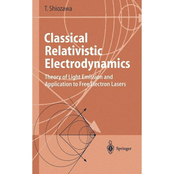 Advanced Texts in Physics Classical Relativistic Electrodynamics: Theory of Light Emission and Application to Free Electron Lasers, (Hardcover)