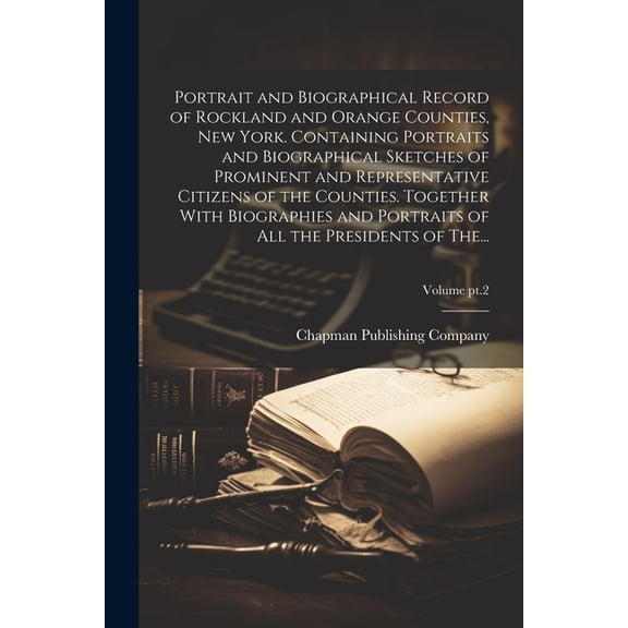 Portrait and Biographical Record of Rockland and Orange Counties, New York. Containing Portraits and Biographical Sketches of Prominent and Representative Citizens of the Counties. Together With Biogr