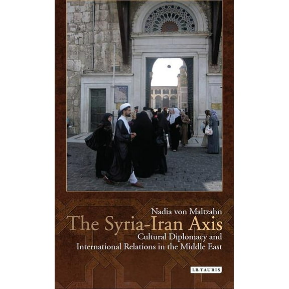 Library of Modern Middle East Studies The Syria-Iran Axis: Cultural Diplomacy and International Relations in the Middle East, (Paperback)