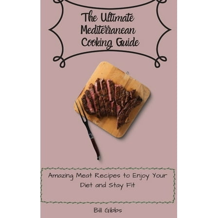 The Ultimate Mediterranean Cooking Guide: Amazing Meat Recipes to Enjoy Your Diet and Stay Fit, (Hardcover)
