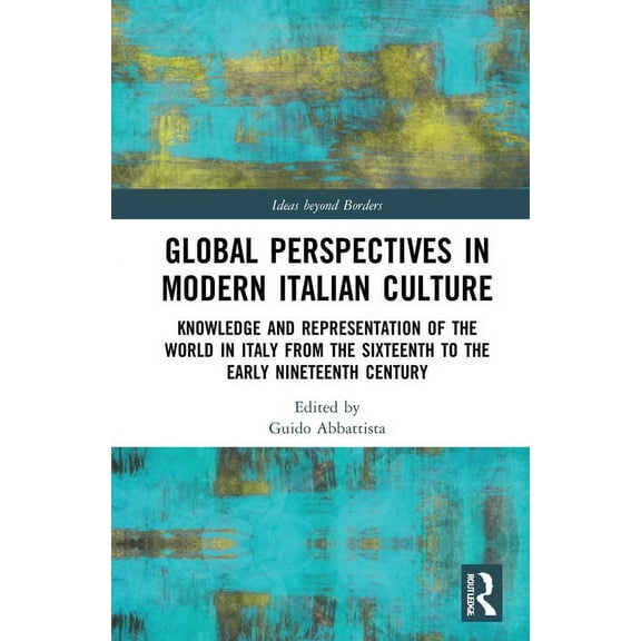 Ideas Beyond Borders Global Perspectives in Modern Italian Culture: Knowledge and Representation of the World in Italy from the Sixteenth to , (Hardcover)
