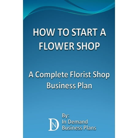 - How To Start A Flower Shop: A Complete Florist Business Plan - eBook