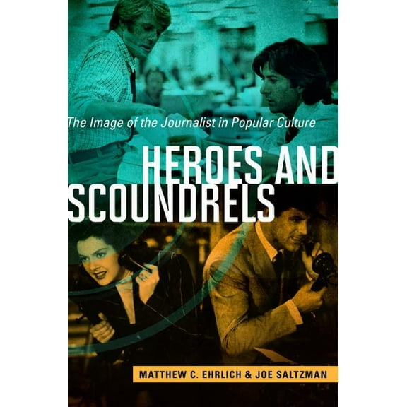 The History of Media and Communication Heroes and Scoundrels: The Image of the Journalist in Popular Culture, (Paperback)