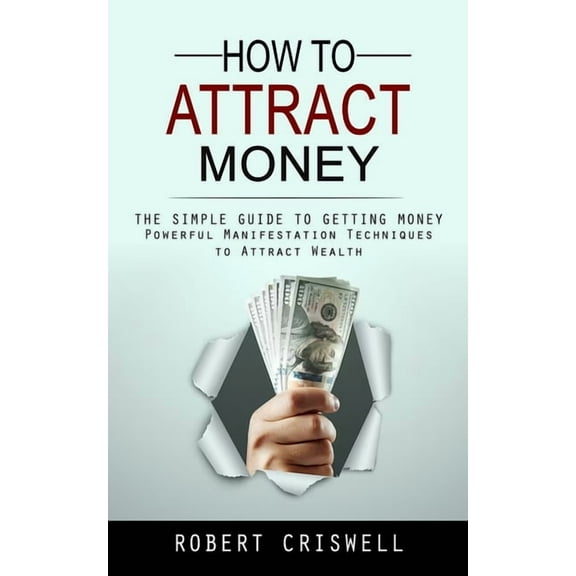 How to Attract Money: The Simple Guide to Getting Money (Powerful Manifestation Techniques to Attract Wealth), (Paperback)
