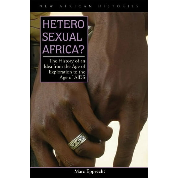 New African Histories: Heterosexual Africa? : The History of an Idea from the Age of Exploration to the Age of AIDS (Hardcover)