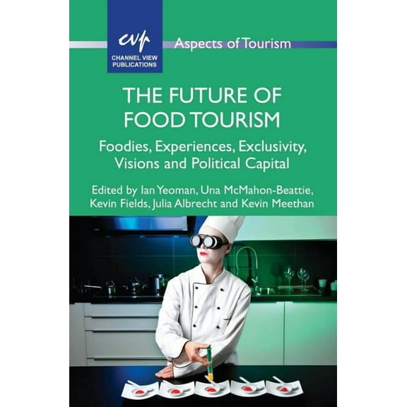 Aspects of Tourism The Future of Food Tourism: Foodies, Experiences, Exclusivity, Visions and Political Capital, Book 71, (Paperback)